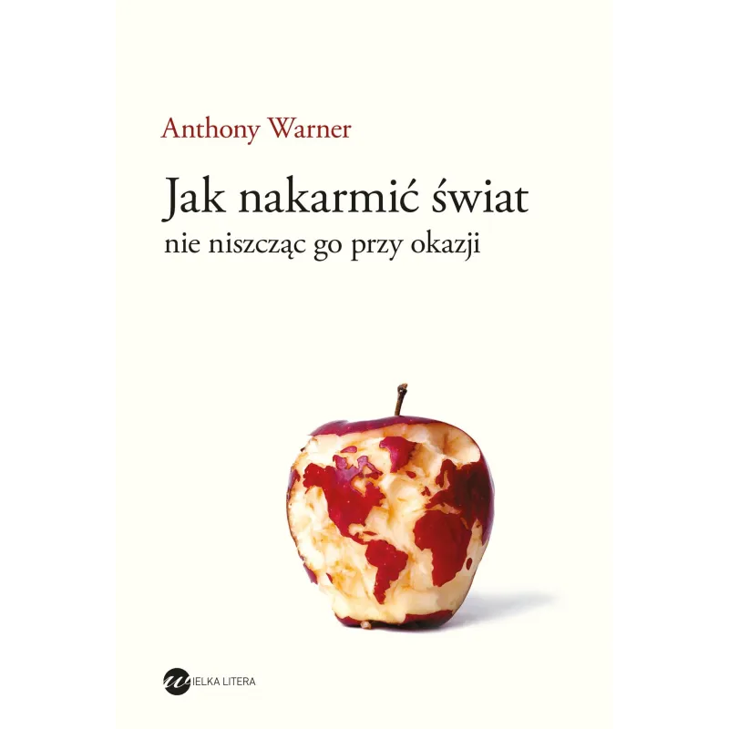 JAK NAKARMIĆ ŚWIAT, NIE NISZCZĄC GO PRZY OKAZJI Anthony Warner - Wielka Litera