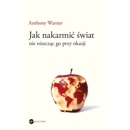 JAK NAKARMIĆ ŚWIAT, NIE NISZCZĄC GO PRZY OKAZJI Anthony Warner - Wielka Litera