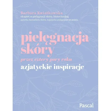 PIELĘGNACJA SKÓRY PRZEZ CZTERY PORY ROKU AZJATYCKIE INSPIRACJE Barbara Kwiatkowska - Pascal
