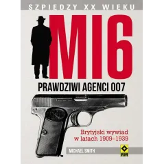MI 6 PRAWDZIWI AGENCI 007 BRYTYJSKI WYWIAD W LATACH 1909–1939 Michael Smith - Wydawnictwo RM