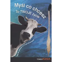 MYŚL CO CHCESZ TO TWOJE ŻYCIE Tomek Kania - Myśl Co Chcesz Tomek Kania