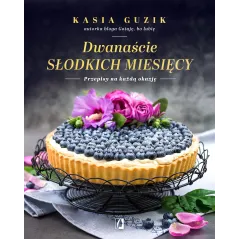 DWANAŚCIE SŁODKICH MIESIĘCY. PRZEPISY NA KAŻDĄ OKAZJĘ - Kobiece