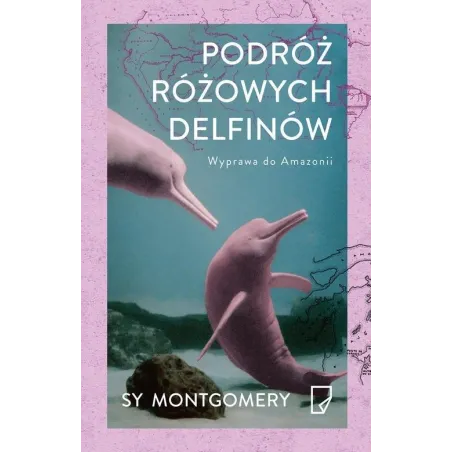 PODRÓŻ RÓŻOWYCH DELFINÓW. WYPRAWA DO AMAZONII Sy Montgomery, Karolina Iwaszkiewicz, Adam Pluszka, Anna Pol