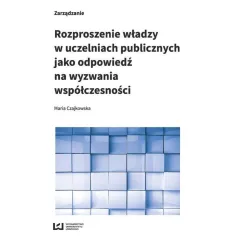 ROZPROSZENIE WŁADZY W UCZELNIACH PUBLICZNYCH JAKO ODPOWIEDŹ NA WYZWANIA WSPÓŁCZESNOŚCI Maria Czajkowska - Wydawnictwo Un...