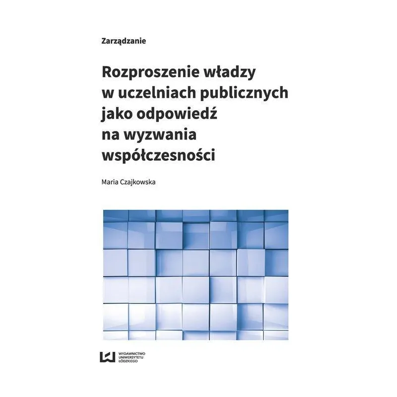 ROZPROSZENIE WŁADZY W UCZELNIACH PUBLICZNYCH JAKO ODPOWIEDŹ NA WYZWANIA WSPÓŁCZESNOŚCI Maria Czajkowska - Wydawnictwo Un...