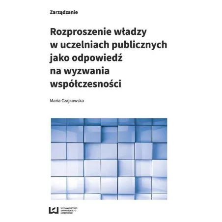 ROZPROSZENIE WŁADZY W UCZELNIACH PUBLICZNYCH JAKO ODPOWIEDŹ NA WYZWANIA WSPÓŁCZESNOŚCI Maria Czajkowska - Wydawnictwo Un...