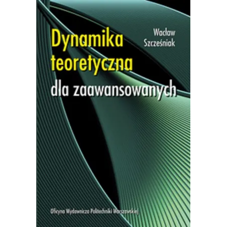 DYNAMIKA TEORETYCZNA DLA ZAAWANSOWANYCH Wacław Szcześniak - Oficyna Wydawnicza Politechniki Warszawskiej