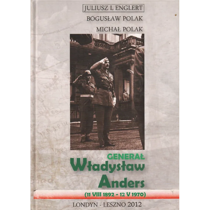 GENERAŁ WŁADYSŁAW ANDERS (11 VII 1892 - 12 V 1970) Juliusz L. Englert, Bogusław Polak, Michał Polak