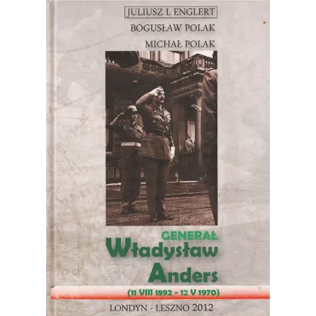 GENERAŁ WŁADYSŁAW ANDERS (11 VII 1892 - 12 V 1970) Juliusz L. Englert, Bogusław Polak, Michał Polak