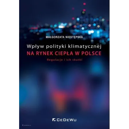 WPŁYW POLITYKI KLIMATYCZNEJ NA RYNEK CIEPŁA W POLSCE. REGULACJE I ICH SKUTKI Małgorzata Niestępska - CEDEWU