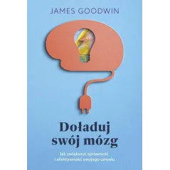 DOŁADUJ SWÓJ MÓZG JAK ZWIĘKSZYĆ SPRAWNOŚĆ I EFEKTYWNOŚĆ SWOJEGO UMYSŁU James Goodwin - Muza