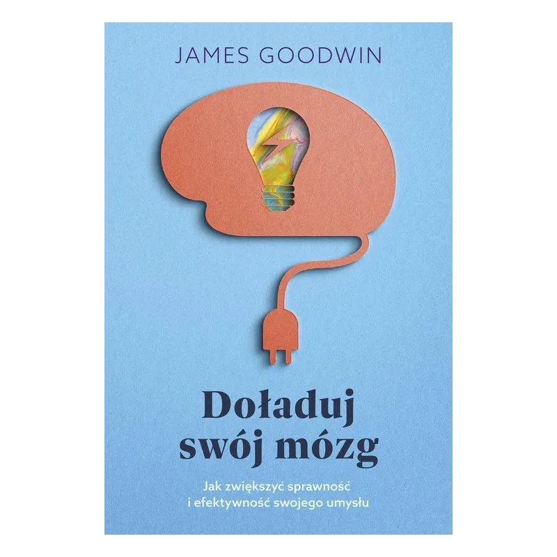 DOŁADUJ SWÓJ MÓZG JAK ZWIĘKSZYĆ SPRAWNOŚĆ I EFEKTYWNOŚĆ SWOJEGO UMYSŁU James Goodwin - Muza