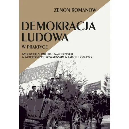 Demokracja Ludowa W Praktyce Wybory Do Sejmu I Rad Narodowych W Województwie Koszalińskim W Latach 1950-1975 Zenon Romanow