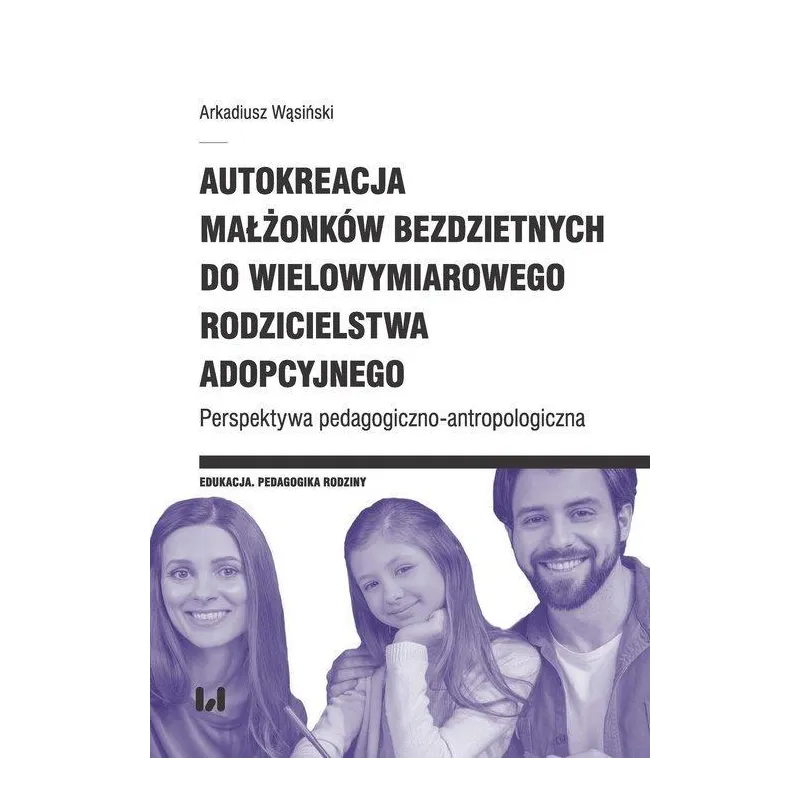 AUTOKREACJA MAŁŻONKÓW BEZDZIETNYCH DO WIELOWYMIAROWEGO RODZICIELSTWA ADOPCYJNEGO. PERSPEKTYWA PEDAGOGICZNO-ANTROPOLOGICZNA...