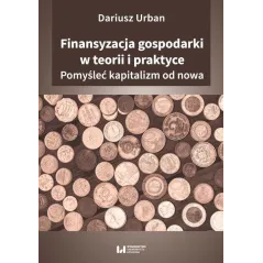 FINANSYZACJA GOSPODARKI W TEORII I PRAKTYCE POMYŚLEĆ KAPITALIZM OD NOWA Dariusz Urban - Wydawnictwo Uniwersytetu Łódzkiego