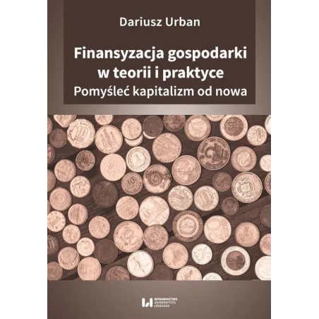 FINANSYZACJA GOSPODARKI W TEORII I PRAKTYCE POMYŚLEĆ KAPITALIZM OD NOWA Dariusz Urban - Wydawnictwo Uniwersytetu Łódzkiego