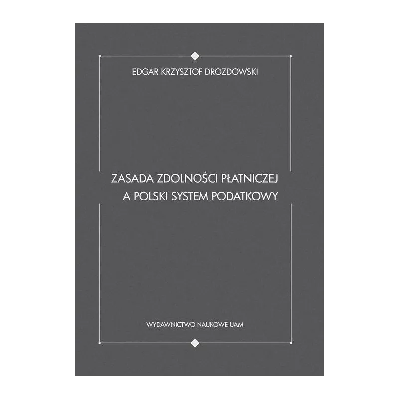 ZASADA ZDOLNOŚCI PŁATNICZEJ A POLSKI SYSTEM PODATKOWY Krzysztof Edgar Drozdowski - Wydawnictwo Naukowe UAM
