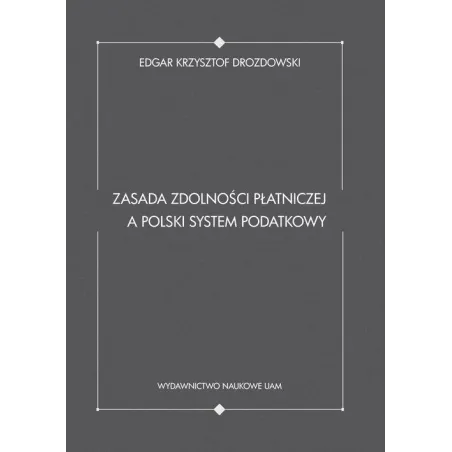 ZASADA ZDOLNOŚCI PŁATNICZEJ A POLSKI SYSTEM PODATKOWY Krzysztof Edgar Drozdowski - Wydawnictwo Naukowe UAM
