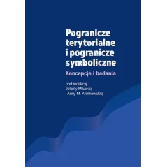 POGRANICZE TERYTORIALNE I POGRANICZE SYMBOLICZNE KONCEPCJE I BADANIA Jolanta Miluska, Anna M. Królikowska - Wydawnictwo Nauk...