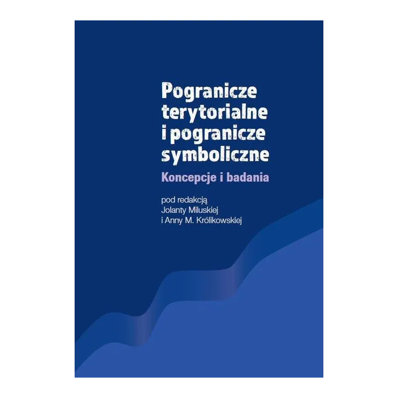 POGRANICZE TERYTORIALNE I POGRANICZE SYMBOLICZNE KONCEPCJE I BADANIA Jolanta Miluska, Anna M. Królikowska - Wydawnictwo Nauk...