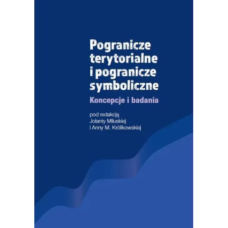 POGRANICZE TERYTORIALNE I POGRANICZE SYMBOLICZNE KONCEPCJE I BADANIA Jolanta Miluska, Anna M. Królikowska - Wydawnictwo Nauk...