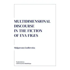 MULTIDIMENSIONAL DISCOURSE IN THE FICTION OF EVA FIGES Małgorzata Godlewska - Wydawnictwo Uniwersytetu Gdańskiego