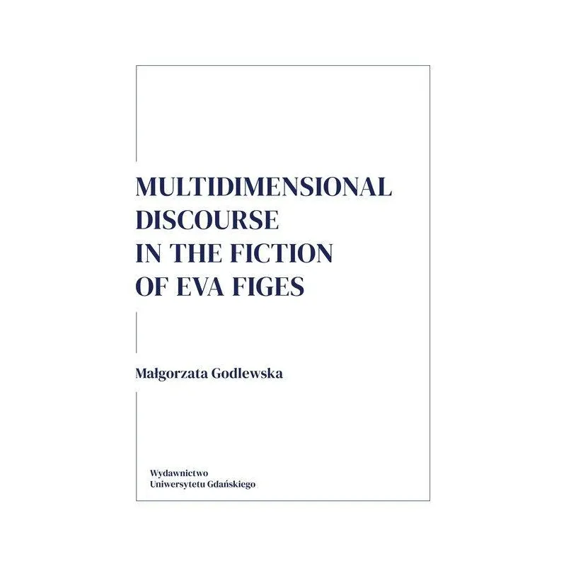 MULTIDIMENSIONAL DISCOURSE IN THE FICTION OF EVA FIGES Małgorzata Godlewska - Wydawnictwo Uniwersytetu Gdańskiego