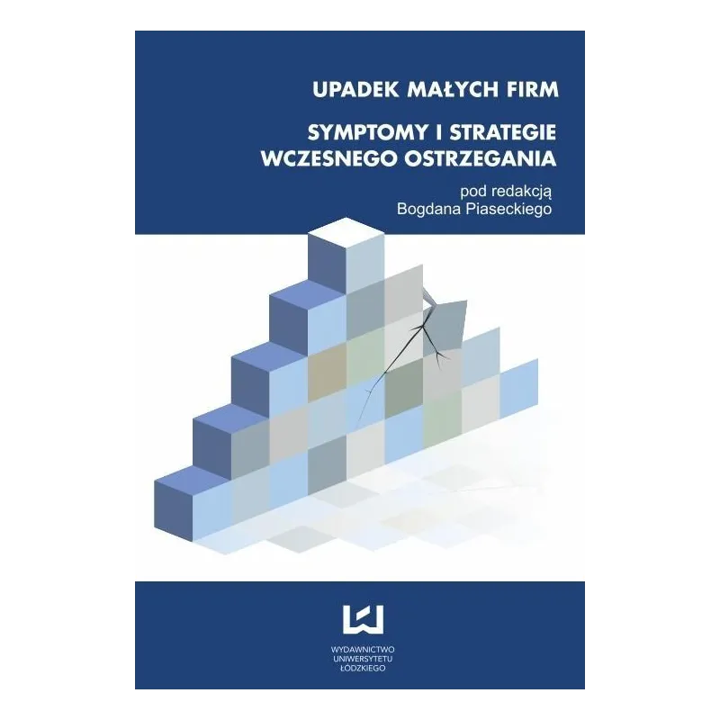 UPADEK MAŁYCH FIRM SYMPTOMY I STRATEGIE WCZESNEGO OSTRZEGANIA Bogdan Piasecki - Wydawnictwo Uniwersytetu Łódzkiego