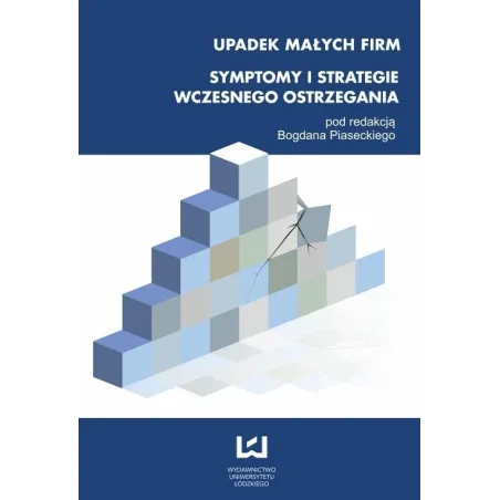 UPADEK MAŁYCH FIRM SYMPTOMY I STRATEGIE WCZESNEGO OSTRZEGANIA Bogdan Piasecki - Wydawnictwo Uniwersytetu Łódzkiego