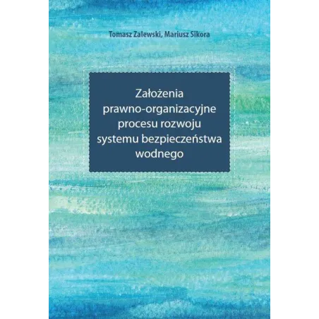 ZAŁOŻENIA PRAWNO-ORGANIZACYJNE PROCESU ROZWOJU SYSTEMU BEZPIECZEŃSTWA WODNEGO Tomasz Zalewski, Mariusz Sikora - Wydawnictw...