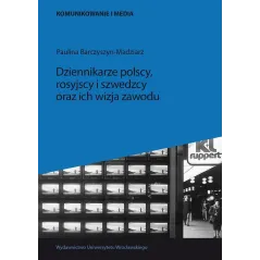 DZIENNIKARZE POLSCY, ROSYJSCY I SZWEDZCY ORAZ ICH WIZJA ZAWODU Paulina Barczyszyn-Madziarz - Wydawnictwo Uniwersytetu Wrocła...