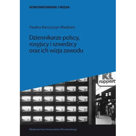 DZIENNIKARZE POLSCY, ROSYJSCY I SZWEDZCY ORAZ ICH WIZJA ZAWODU Paulina Barczyszyn-Madziarz - Wydawnictwo Uniwersytetu Wrocła...