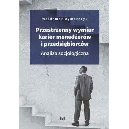 Przestrzenny Wymiar Karier Menedżerów I Przedsiębiorców Analiza Socjologiczna Waldemar Dymarczyk