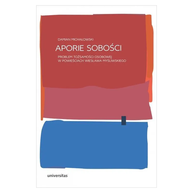 APORIE SOBOŚCI PROBLEM TOŻSAMOŚCI OSOBOWEJ W POWIEŚCIACH WIESŁAWA MYŚLIWSKIEGO Damian Michałowski - Universitas