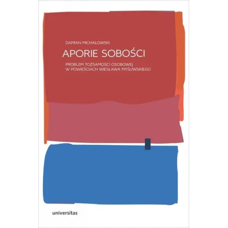 APORIE SOBOŚCI PROBLEM TOŻSAMOŚCI OSOBOWEJ W POWIEŚCIACH WIESŁAWA MYŚLIWSKIEGO Damian Michałowski - Universitas