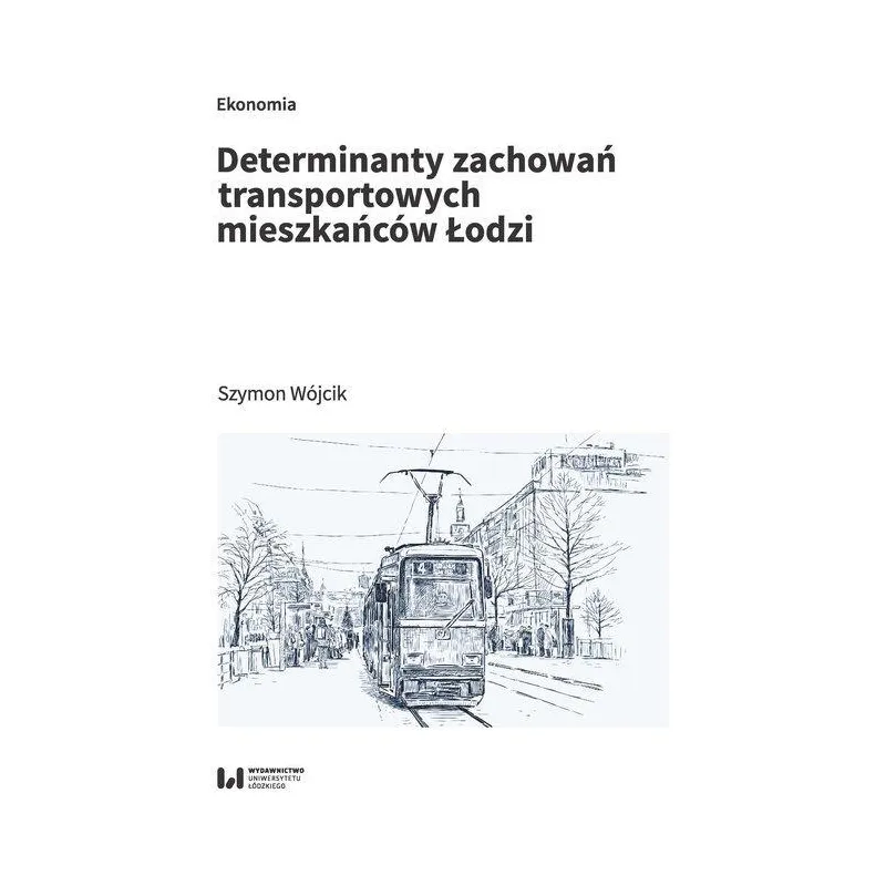 DETERMINANTY ZACHOWAŃ TRANSPORTOWYCH MIESZKAŃCÓW ŁODZI Szymon Wójcik - Wydawnictwo Uniwersytetu Łódzkiego