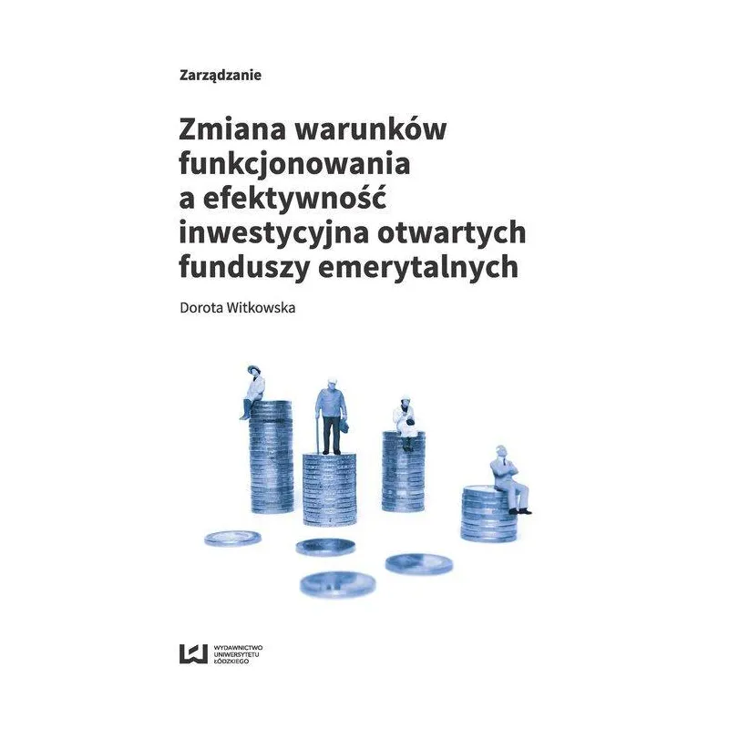 ZMIANA WARUNKÓW FUNKCJONOWANIA A EFEKTYWNOŚĆ INWESTYCYJNA OTWARTYCH FUNDUSZY EMERYTALNYCH Dorota Witkowska - Wydawnictwo U...