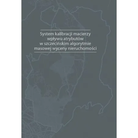 SYSTEM KALIBRACJI MACIERZY WPŁYWU ATRYBUTÓW W SZCZECIŃSKIM ALGORYTMIE MASOWEJ WYCENY NIERUCHOMOŚCI Mariusz Doszyń - Wyda...