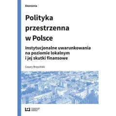 POLITYKA PRZESTRZENNA W POLSCE INSTYTUCJONALNE UWARUNKOWANIA NA POZIOMIE LOKALNYM I JEJ SKUTKI FINANSOWE Cezary Brzeziński -...