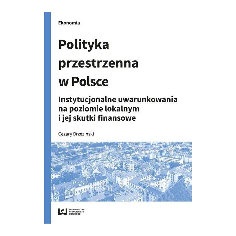 POLITYKA PRZESTRZENNA W POLSCE INSTYTUCJONALNE UWARUNKOWANIA NA POZIOMIE LOKALNYM I JEJ SKUTKI FINANSOWE Cezary Brzeziński -...