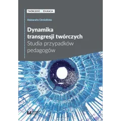DYNAMIKA TRANSGRESJI TWÓRCZYCH STUDIA PRZYPADKÓW PEDAGOGÓW Aleksandra Chmielińska - Wydawnictwo Uniwersytetu Łódzkiego