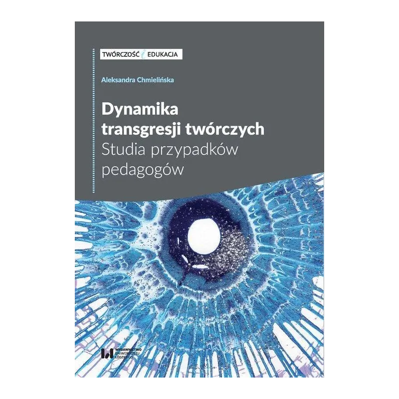 DYNAMIKA TRANSGRESJI TWÓRCZYCH STUDIA PRZYPADKÓW PEDAGOGÓW Aleksandra Chmielińska - Wydawnictwo Uniwersytetu Łódzkiego