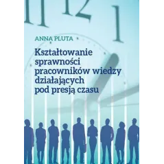 KSZTAŁTOWANIE SPRAWNOŚCI PRACOWNIKÓW WIEDZY DZIAŁAJĄCYCH POD PRESJĄ CZASU Anna Pluta - Wydawnictwo Naukowe Uniwersytetu...