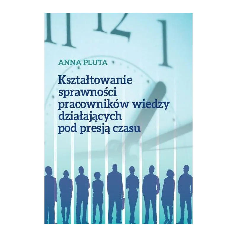KSZTAŁTOWANIE SPRAWNOŚCI PRACOWNIKÓW WIEDZY DZIAŁAJĄCYCH POD PRESJĄ CZASU Anna Pluta - Wydawnictwo Naukowe Uniwersytetu...