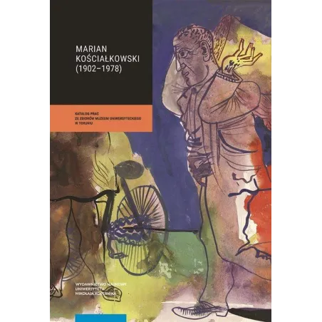 MARIAN KOŚCIAŁKOWSKI (1914-1977) 1 I 2 KATALOG PRAC ZE ZBIORÓW MUZEUM UNIWERSYTECKIEGO W TORUNIU - Wydawnictwo Naukowe UMK
