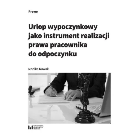 URLOP WYPOCZYNKOWY JAKO INSTRUMENT REALIZACJI PRAWA PRACOWNIKA DO ODPOCZYNKU Monika Nowak - Wydawnictwo Uniwersytetu Łódzkiego