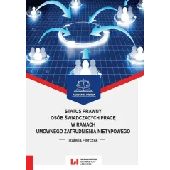 STATUS PRAWNY OSÓB ŚWIADCZĄCYCH PRACĘ W RAMACH UMOWNEGO ZATRUDNIENIA NIETYPOWEGO Izabela Florczak - Wydawnictwo Uniwersyt...