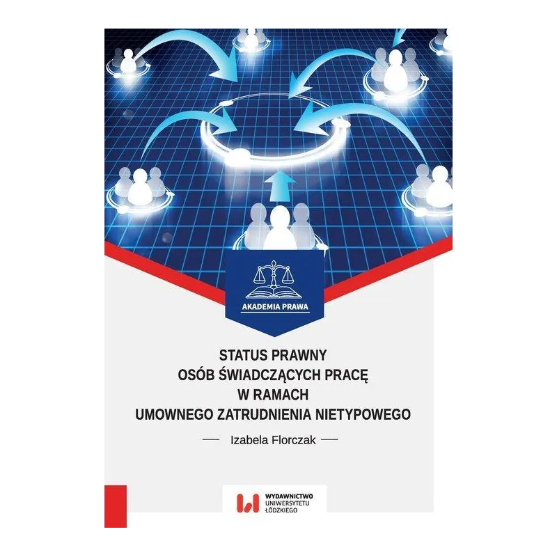 STATUS PRAWNY OSÓB ŚWIADCZĄCYCH PRACĘ W RAMACH UMOWNEGO ZATRUDNIENIA NIETYPOWEGO Izabela Florczak - Wydawnictwo Uniwersyt...