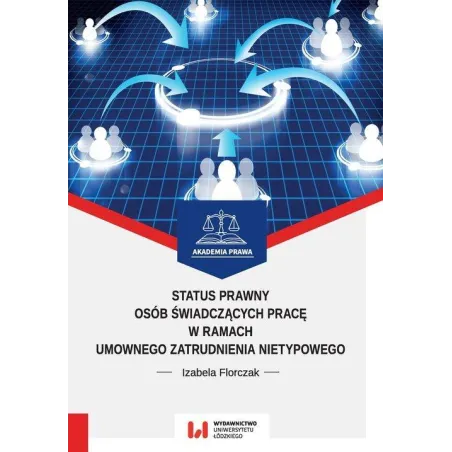 STATUS PRAWNY OSÓB ŚWIADCZĄCYCH PRACĘ W RAMACH UMOWNEGO ZATRUDNIENIA NIETYPOWEGO Izabela Florczak - Wydawnictwo Uniwersyt...