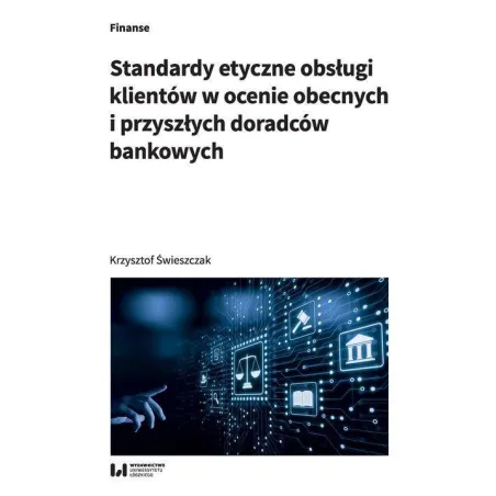 STANDARDY ETYCZNE OBSŁUGI KLIENTÓW W OCENIE OBECNYCH I PRZYSZŁYCH DORADCÓW BANKOWYCH Krzysztof Świeszczak - Wydawnictwo ...
